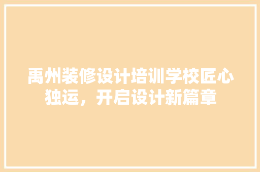 禹州装修设计培训学校匠心独运，开启设计新篇章