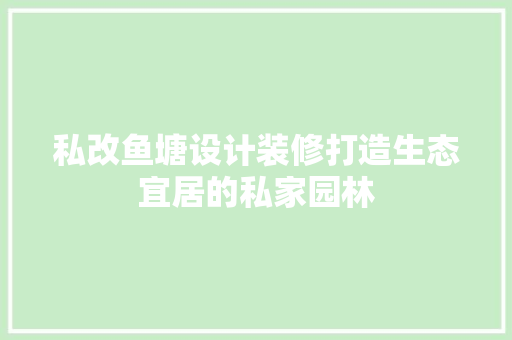 私改鱼塘设计装修打造生态宜居的私家园林