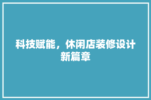 科技赋能，休闲店装修设计新篇章