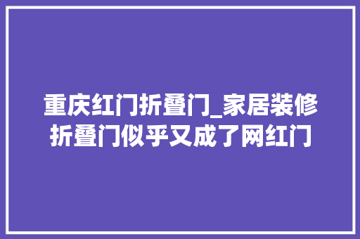 重庆红门折叠门_家居装修折叠门似乎又成了网红门
