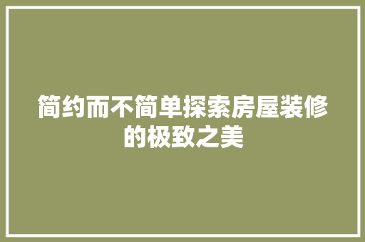 简约而不简单探索房屋装修的极致之美