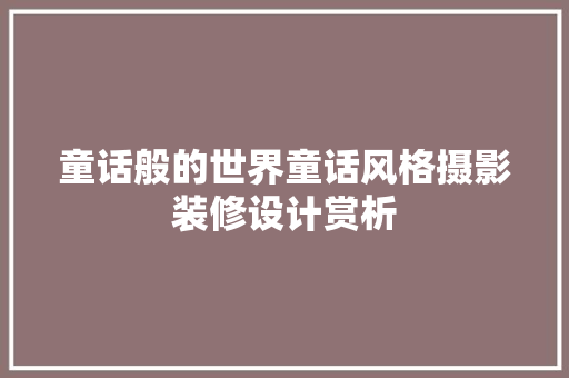 童话般的世界童话风格摄影装修设计赏析