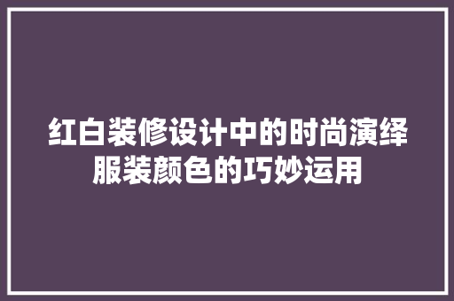 红白装修设计中的时尚演绎服装颜色的巧妙运用