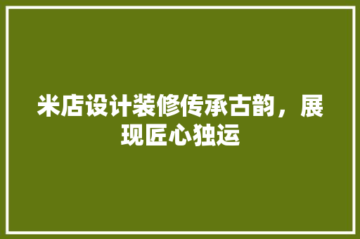 米店设计装修传承古韵，展现匠心独运