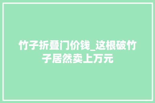 竹子折叠门价钱_这根破竹子居然卖上万元