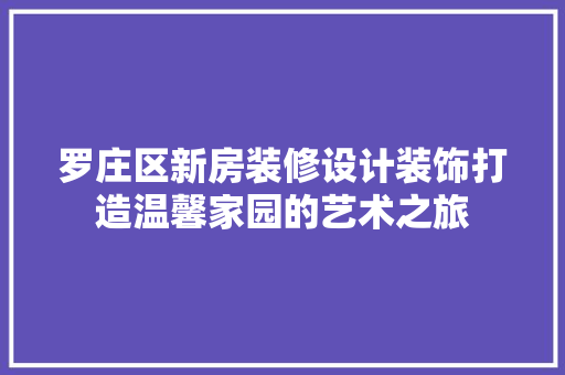 罗庄区新房装修设计装饰打造温馨家园的艺术之旅