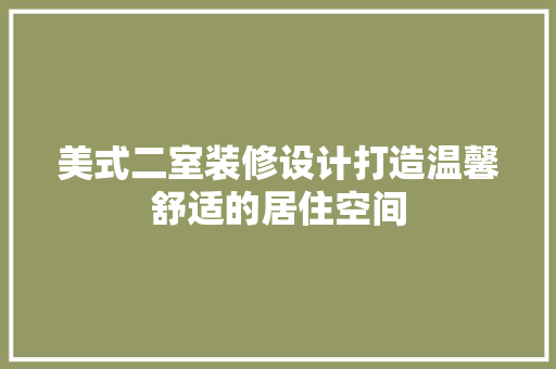 美式二室装修设计打造温馨舒适的居住空间