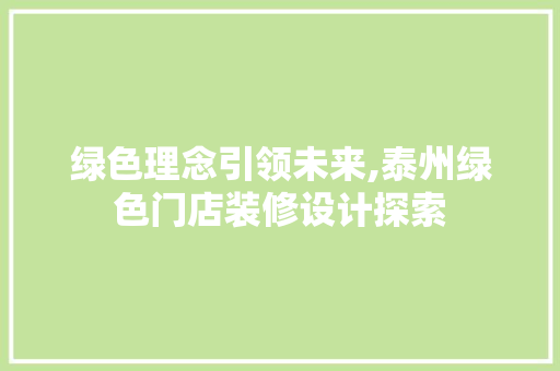 绿色理念引领未来,泰州绿色门店装修设计探索