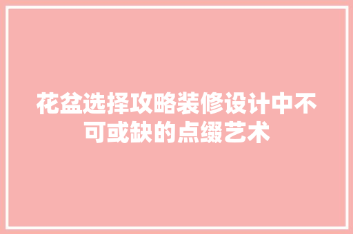 花盆选择攻略装修设计中不可或缺的点缀艺术