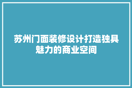 苏州门面装修设计打造独具魅力的商业空间