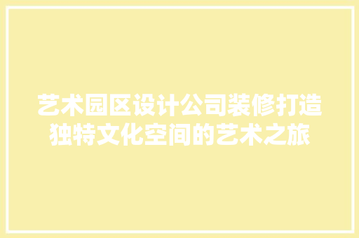 艺术园区设计公司装修打造独特文化空间的艺术之旅