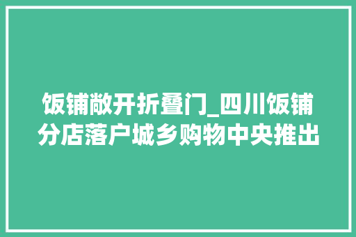 饭铺敞开折叠门_四川饭铺分店落户城乡购物中央推出多项优惠活动