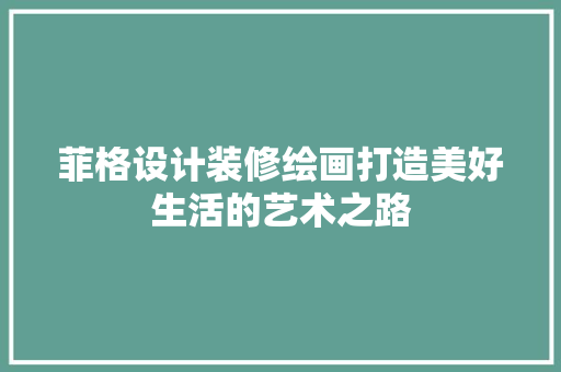 菲格设计装修绘画打造美好生活的艺术之路