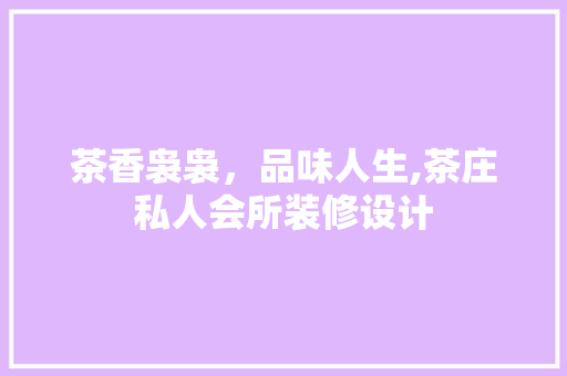 茶香袅袅，品味人生,茶庄私人会所装修设计