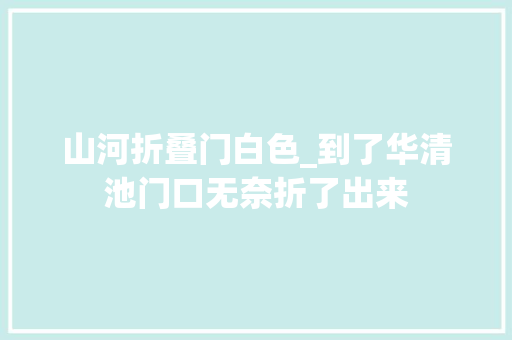 山河折叠门白色_到了华清池门口无奈折了出来