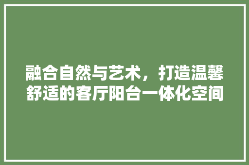 融合自然与艺术，打造温馨舒适的客厅阳台一体化空间