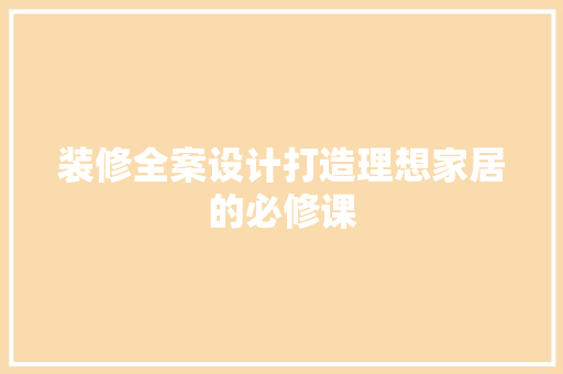 装修全案设计打造理想家居的必修课