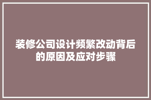 装修公司设计频繁改动背后的原因及应对步骤
