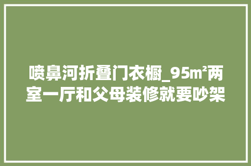 喷鼻河折叠门衣橱_95㎡两室一厅和父母装修就要吵架偏不