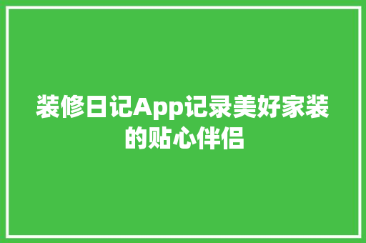 装修日记App记录美好家装的贴心伴侣