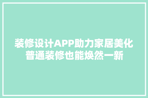 装修设计APP助力家居美化普通装修也能焕然一新