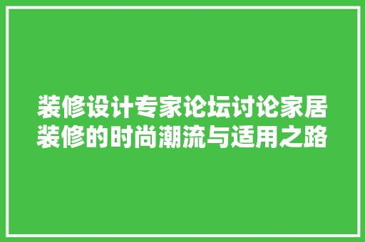 装修设计专家论坛讨论家居装修的时尚潮流与适用之路