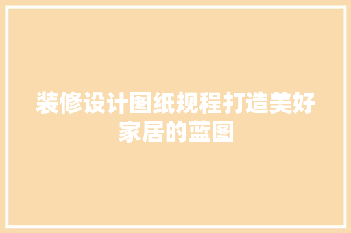 装修设计图纸规程打造美好家居的蓝图