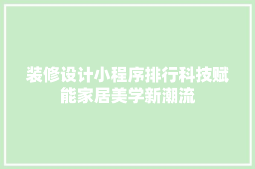 装修设计小程序排行科技赋能家居美学新潮流