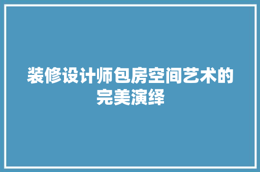 装修设计师包房空间艺术的完美演绎