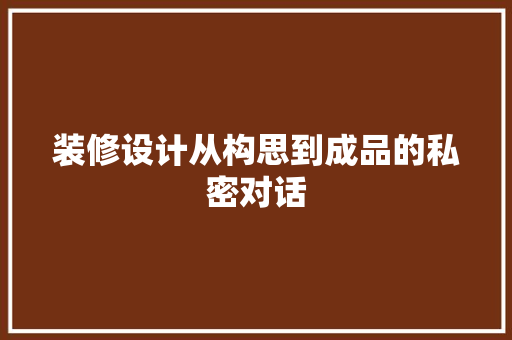 装修设计从构思到成品的私密对话