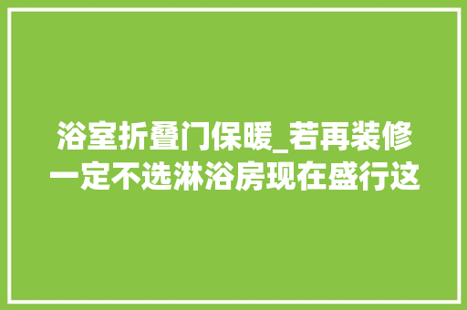 浴室折叠门保暖_若再装修一定不选淋浴房现在盛行这2种美观省钱又干湿分离
