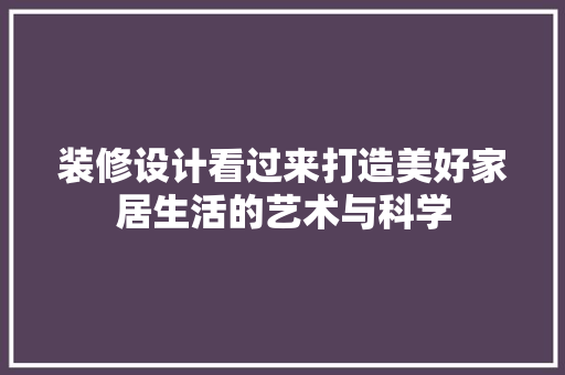 装修设计看过来打造美好家居生活的艺术与科学