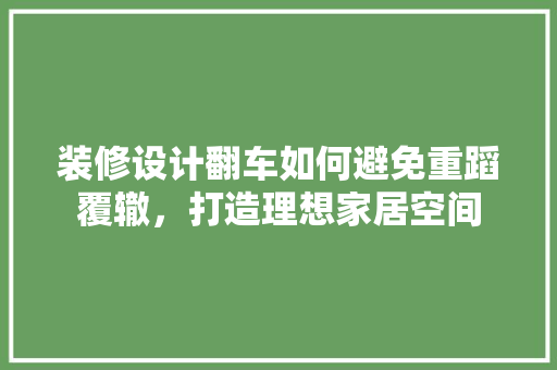 装修设计翻车如何避免重蹈覆辙，打造理想家居空间