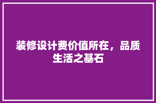 装修设计费价值所在，品质生活之基石
