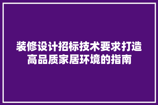 装修设计招标技术要求打造高品质家居环境的指南