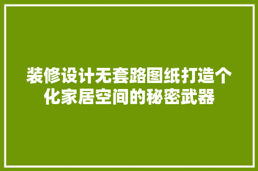 装修设计无套路图纸打造个化家居空间的秘密武器