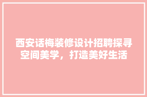西安话梅装修设计招聘探寻空间美学，打造美好生活