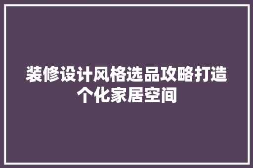 装修设计风格选品攻略打造个化家居空间