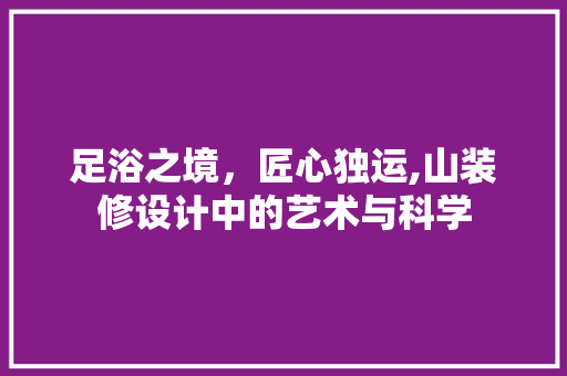 足浴之境，匠心独运,山装修设计中的艺术与科学