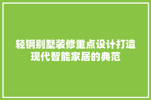 轻钢别墅装修重点设计打造现代智能家居的典范