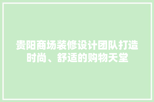 贵阳商场装修设计团队打造时尚、舒适的购物天堂