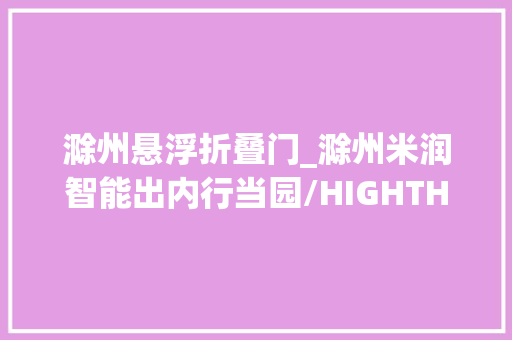 滁州悬浮折叠门_滁州米润智能出内行当园/HIGHTHINK