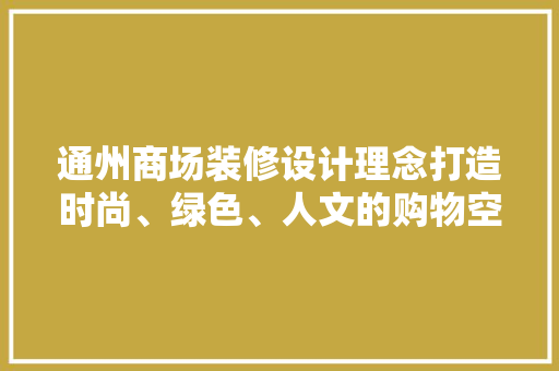 通州商场装修设计理念打造时尚、绿色、人文的购物空间