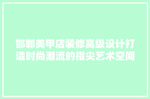 邯郸美甲店装修高级设计打造时尚潮流的指尖艺术空间
