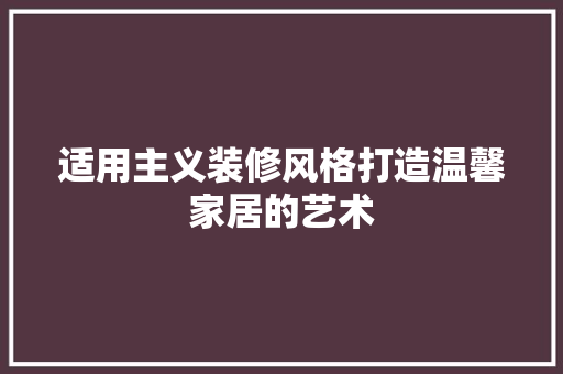适用主义装修风格打造温馨家居的艺术