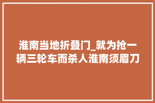 淮南当地折叠门_就为抢一辆三轮车而杀人淮南须眉刀捅女邻居