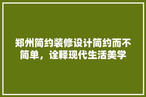 郑州简约装修设计简约而不简单，诠释现代生活美学