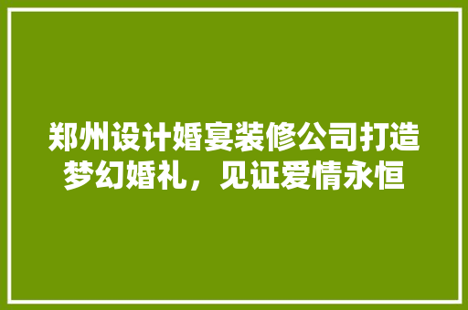 郑州设计婚宴装修公司打造梦幻婚礼，见证爱情永恒