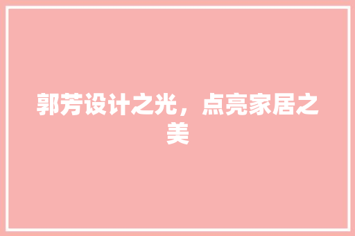 郭芳设计之光，点亮家居之美