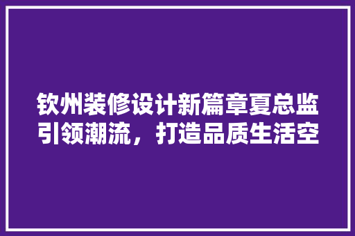钦州装修设计新篇章夏总监引领潮流，打造品质生活空间
